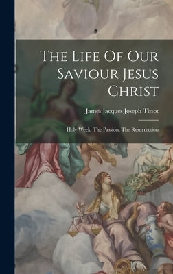 The Life Of Our Saviour Jesus Christ: Holy Week. The Passion. The Resurrection by James Jacques Joseph Tissot