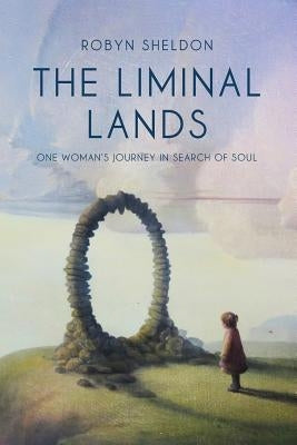 The Liminal Lands: One Woman's Journey in Search of Soul by Sheldon, Robyn