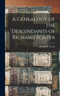 A Genealogy of the Descendants of Richard Porter by Porter, Joseph W.