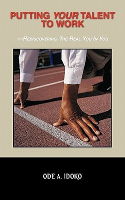 Putting Your Talent to Work: Rediscovering the Real You in You by Idoko, Ode A.