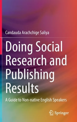 Doing Social Research and Publishing Results: A Guide to Non-Native English Speakers by Saliya, Candauda Arachchige