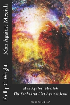 Man Against Messiah: The Sanhedrin Plot Against Jesus by Wright, Phillip C.