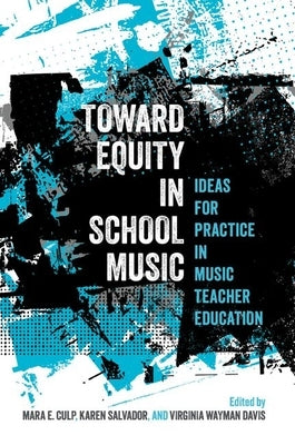 Toward Equity in School Music: Ideas for Practice in Music Teacher Education by Culp, Mara E.