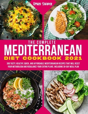 The Complete Mediterranean Diet Cookbook 2021: 300 Tasty, Healthy, Quick, And Affordable Mediterranean Recipes That Will Reset Your Metabolism And Reb by Shapot, Emily
