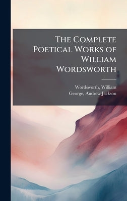 The Complete Poetical Works of William Wordsworth by Wordsworth, William