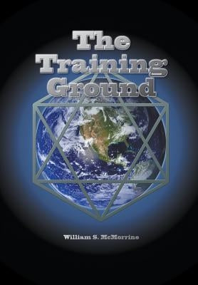 The Training Ground: This planet Earth is a training ground for your soul. by McMorrine, William