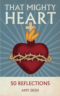 That Mighty Heart: 50 Reflections by Ekeh, Amy