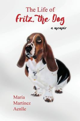 The Life of Fritz, the Dog: a memoir by Martinez Aenlle, Maria
