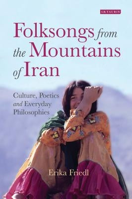 Folksongs from the Mountains of Iran: Culture, Poetics and Everyday Philosophies by Friedl, Erika