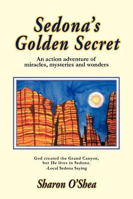 Sedona's Golden Secret: An Action Adventure of Miracles, Mysteries and Wonders by O'Shea, Sharon