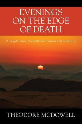Evenings on the Edge of Death: An exploration of childhood traumas and dementia by McDowell, Theodore