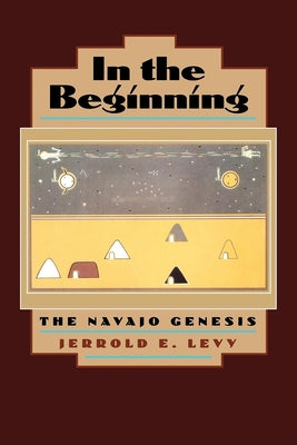In the Beginning: The Navajo Genesis by Levy, Jerrold E.