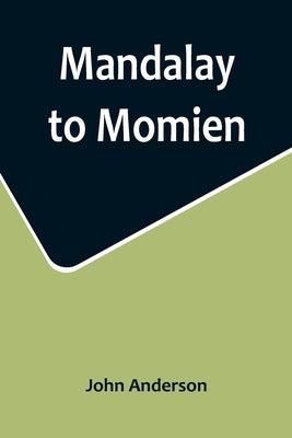 Mandalay to Momien; A narrative of the two expeditions to western China of 1868 and 1875 under Colonel Edward B. Sladen and Colonel Horace Browne by Anderson, John