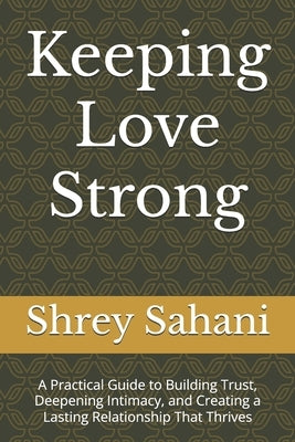 Keeping Love Strong: A Practical Guide to Building Trust, Deepening Intimacy, and Creating a Lasting Relationship That Thrives by Sahani, Shrey