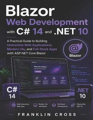 Blazor Web Development with C# 14 and .NET 10: A Practical Guide to Building Interactive Web Applications, Modern UIs, and Full-Stack Apps with ASP.NE by Cross, Franklin