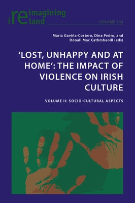 'Lost, Unhappy and at Home': The Impact of Violence on Irish Culture: Volume II: Socio-Cultural Aspects by Maher, Eamon