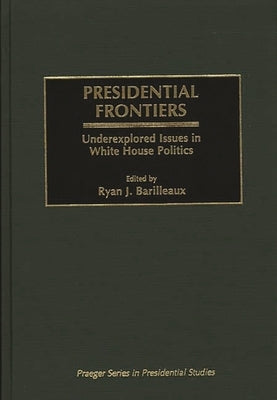 Presidential Frontiers: Underexplored Issues in White House Politics by Barilleaux, Ryan J.