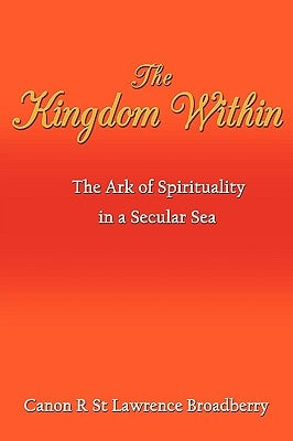 The Kingdom Within: The Ark of Spirituality in a Secular Sea by Broadberry, Canon R. St Lawrence