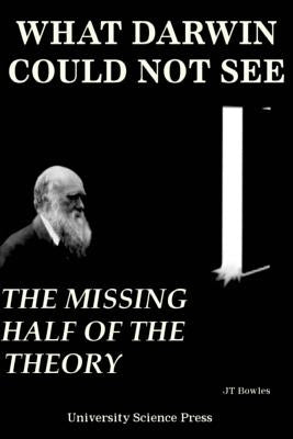 What Darwin Could Not See-The Missing Half of the Theory- Collector's Edition by Bowles, Jeff T.