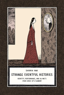 Strange Eventful Histories: Identity, Performance, and Xu Wei's Four Cries of a Gibbon by Kwa, Shiamin