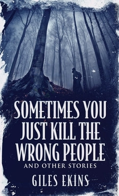 Sometimes You Just Kill The Wrong People and Other Stories by Ekins, Giles