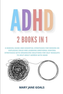 ADHD: A Radical Guide and Essential Strategies for Raising an Explosive Child and Learning Emotional Control Strategies with by Goals, Mary Jane