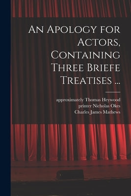 An Apology for Actors, Containing Three Briefe Treatises ... by Heywood, Thomas Approximately 1574-1