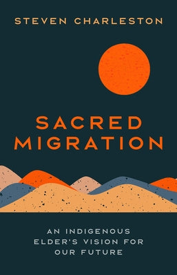 Sacred Migration: An Indigenous Elder's Vision for Our Future by Charleston, Steven