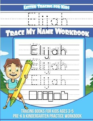 Letter Tracing for Kids Elijah Trace my Name Workbook: Tracing Books for Kids ages 3 - 5 Pre-K & Kindergarten Practice Workbook by Books, Elijah