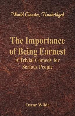 The Importance of Being Earnest: A Trivial Comedy for Serious People (World Classics, Unabridged) by Wilde, Oscar