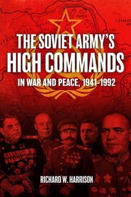 The Soviet Army's High Commands in War and Peace, 1941-1992 by Harrison, Richard W.