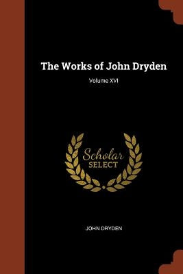 The Works of John Dryden; Volume XVI by Dryden, John