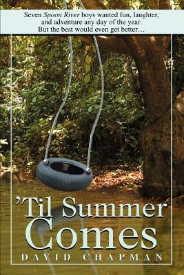 'Til Summer Comes: Seven Spoon River boys wanted fun, laughter, and adventure any day of the year. But the best would even get better. by Chapman, David