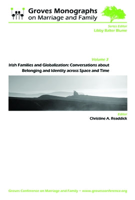 Irish Families and Globalization: Conversations about Belonging and Identity Across Space and Time: Groves Monographs on Marriage and Family (Volume 3 by Readdick, Christine A.