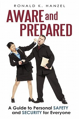 Aware and Prepared: A Guide to Personal Safety and Security for Everyone by Hanzel, Ronald K.