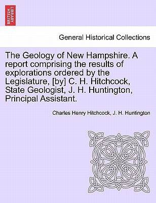 The Geology of New Hampshire. A report comprising the results of explorations ordered by the Legislature, [by] C. H. Hitchcock, State Geologist, J. H. by Hitchcock, Charles Henry