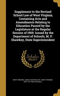Supplement to the Revised School Law of West Virginia; Containing Acts and Amendments Relating to Education Passed by the Legislature at the Regular S by West Virginia Laws & Statutes