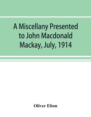 A miscellany presented to John Macdonald Mackay, July, 1914 by Elton, Oliver