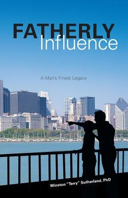 Fatherly Influence: A Man's Finest Legacy by Sutherland, Winston T.