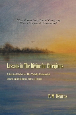 LESSONS in The Divine For CAREGIVERS by Kearns, P. M.
