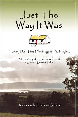 Just the Way It Was: Tommy Dan TIMS Derrinageer, Ballinagleraa True Story of a Traditional Farm Life in County Leitrim, Ireland by Gilrane, Thomas