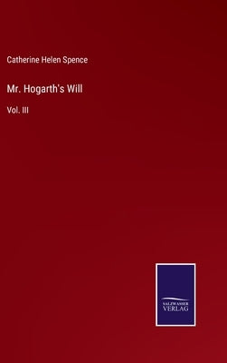 Mr. Hogarth's Will: Vol. III by Spence, Catherine Helen
