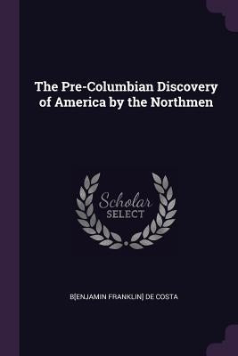 The Pre-Columbian Discovery of America by the Northmen by de Costa, B[enjamin Franklin]