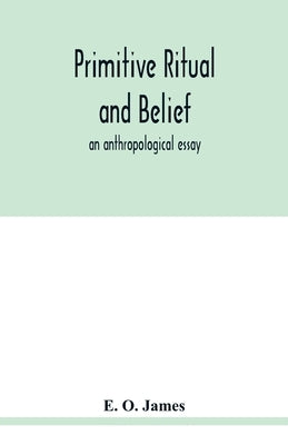 Primitive ritual and belief: an anthropological essay by O. James, E.