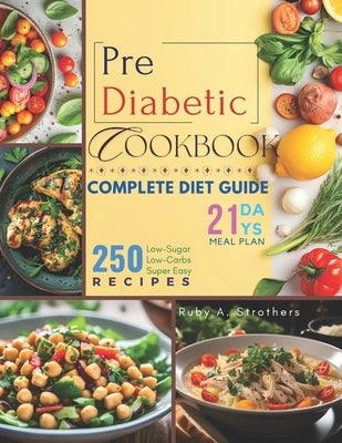 Pre Diabetic Cookbook: Unlock Health with 250 Delicious Low-Sugar & Low-Carbs Super Easy Recipes, Complete Diet Guide, 21-Day Meal Plan for P by Ruby a Strothers