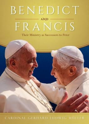 Benedict and Francis: Their Ministry as Successors to Peter by Muller, Cardinal Gerhard Ludwig