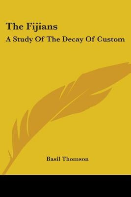 The Fijians: A Study Of The Decay Of Custom by Thomson, Basil