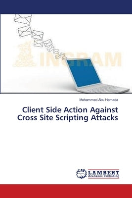 Client Side Action Against Cross Site Scripting Attacks by Abu Hamada, Mohammed