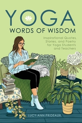 Yoga Words of Wisdom: Inspirational Quotes, Stories, and Poetry for Yoga Students and Teachers by Prideaux, Lucy-Ann