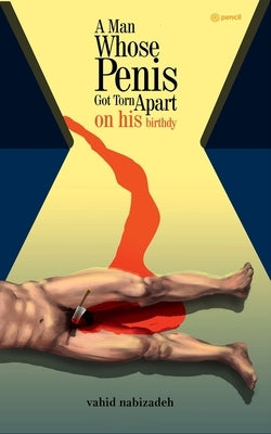 A Man Whose Penis Got Torn Apart on his Birthday by Nabizadeh, Vahid